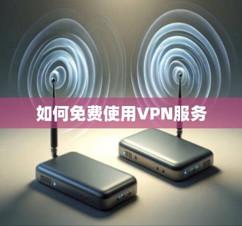 如何免费使用VPN服务