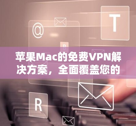 苹果Mac的免费VPN解决方案，全面覆盖您的网络连接