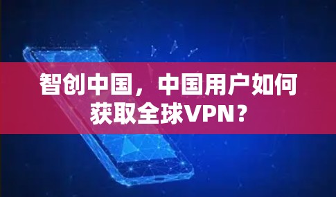 智创中国，中国用户如何获取全球VPN？