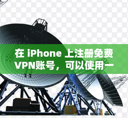 在 iPhone 上注册免费VPN账号，可以使用一些免费的VPN服务。以下是几种常见的免费VPN服务，并提供详细的步骤说明如何注册和使用