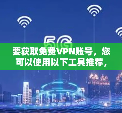 要获取免费VPN账号，您可以使用以下工具推荐，这些平台都有免费试用或购买功能，方便您测试一下