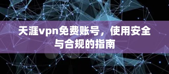 天涯vpn免费账号，使用安全与合规的指南
