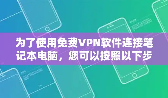 为了使用免费VPN软件连接笔记本电脑，您可以按照以下步骤进行选择和安装
