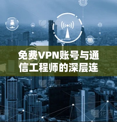免费VPN账号与通信工程师的深层连接