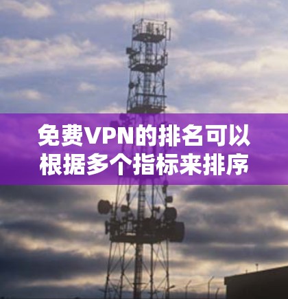 免费VPN的排名可以根据多个指标来排序，以下是一些常见的排名标准和结果，供参考
