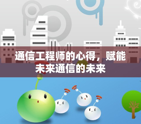 通信工程师的心得，赋能未来通信的未来