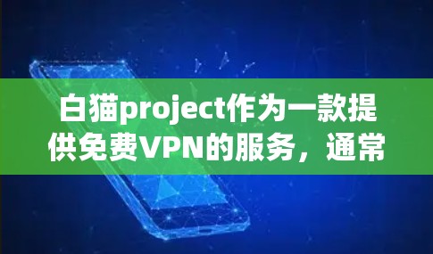 白猫project作为一款提供免费VPN的服务，通常会基于其平台的特性来提供可靠和安全的访问。以下是一些可能的分析点