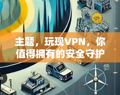 主题，玩现VPN，你值得拥有的安全守护神