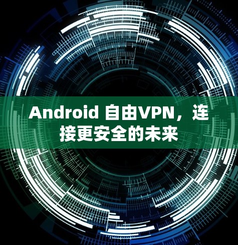 Android 自由VPN，连接更安全的未来