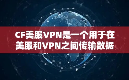 CF美服VPN是一个用于在美服和VPN之间传输数据的软件，旨在提供安全和便捷的VPN服务。以下是对该软件的详细了解