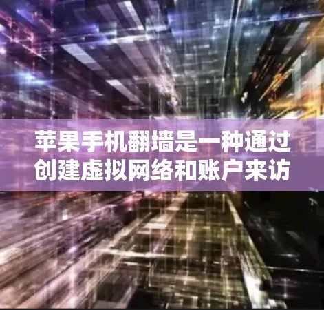 苹果手机翻墙是一种通过创建虚拟网络和账户来访问旧版应用和数据的技术手段。以下是对苹果手机翻墙的详细分析