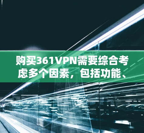 购买361VPN需要综合考虑多个因素，包括功能、价格、安全性和用户体验。以下是详细的评估和推荐