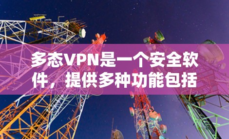 多态VPN是一个安全软件，提供多种功能包括病毒检测、防火墙设置、加密传输和权限管理。以下是关于多态VPN的详细信息