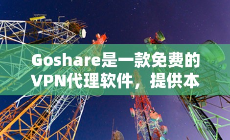 Goshare是一款免费的VPN代理软件，提供本地、共享和虚拟服务器的配置和连接功能。以下是关于Goshare的详细总结