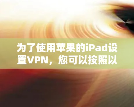 为了使用苹果的iPad设置VPN，您可以按照以下步骤操作