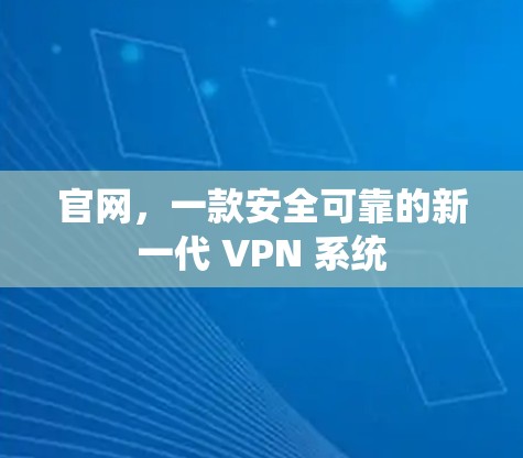 官网，一款安全可靠的新一代 VPN 系统