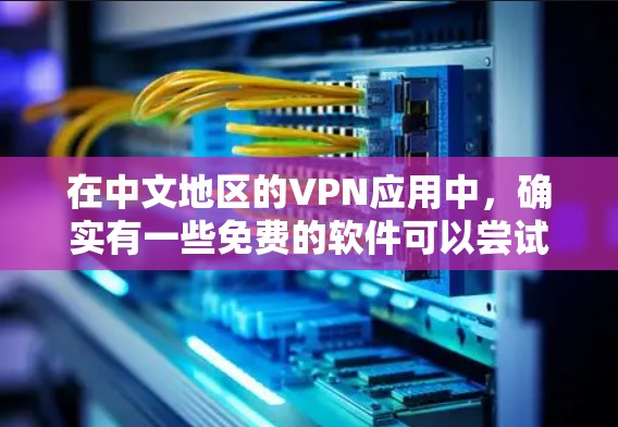 在中文地区的VPN应用中，确实有一些免费的软件可以尝试，但并不是所有VPN都是免费的，尤其是那些需要满足一定条件的软件。以下是关于中文免费VPN的一些信息和建议