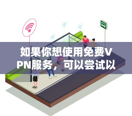如果你想使用免费VPN服务，可以尝试以下方法