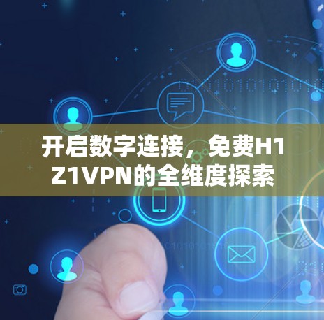 开启数字连接，免费H1Z1VPN的全维度探索