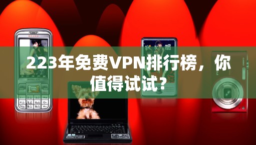 223年免费VPN排行榜，你值得试试？