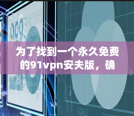 为了找到一个永久免费的91vpn安夫版，确保没有安装权限和功能限制，以下是详细的步骤和建议