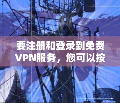 要注册和登录到免费VPN服务，您可以按照以下步骤操作