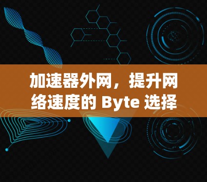 加速器外网，提升网络速度的 Byte 选择与优化