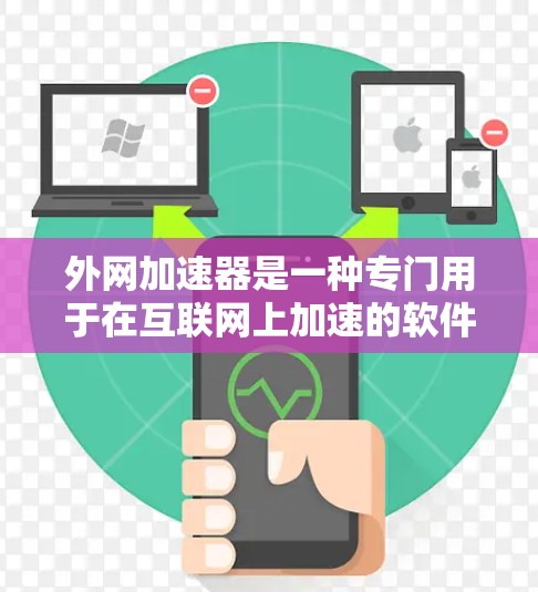 外网加速器是一种专门用于在互联网上加速的软件或应用程序，帮助用户更快地访问网络资源。以下是使用外网加速器的步骤和常见注意事项
