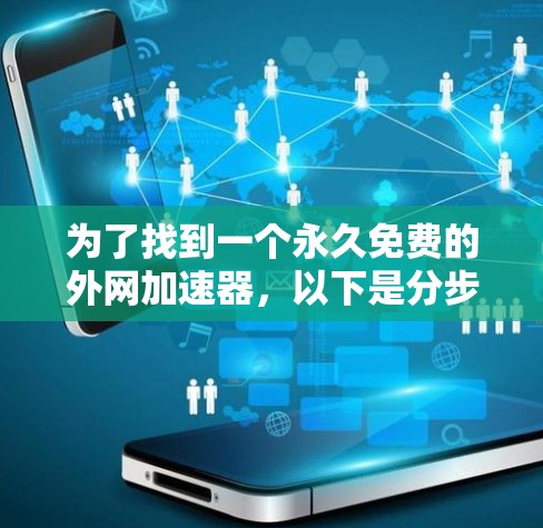 为了找到一个永久免费的外网加速器，以下是分步骤的建议