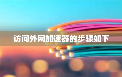 访问外网加速器的步骤如下