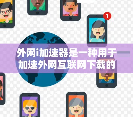 外网i加速器是一种用于加速外网互联网下载的软件工具，通常在电脑上注册后即可使用。它主要提供以下功能
