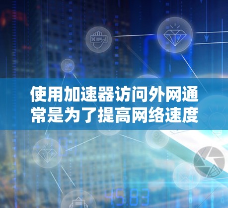 使用加速器访问外网通常是为了提高网络速度和减少等待时间。以下是几种常见的方法，您可以根据实际情况选择