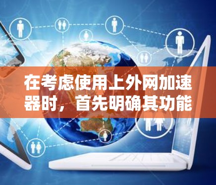 在考虑使用上外网加速器时，首先明确其功能是提升您访问清华大学、北京大学等机构网站的网页加载速度和下载效率。接下来，选择合适的工具应综合考虑以下因素