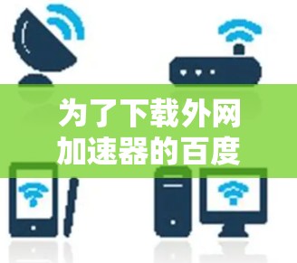为了下载外网加速器的百度云资源，您可以按照以下步骤操作
