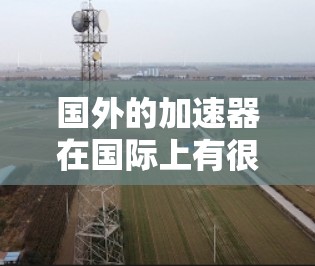 国外的加速器在国际上有很多特色和优势，适合不同用户的使用需求。以下是基于用户需求和特点的推荐