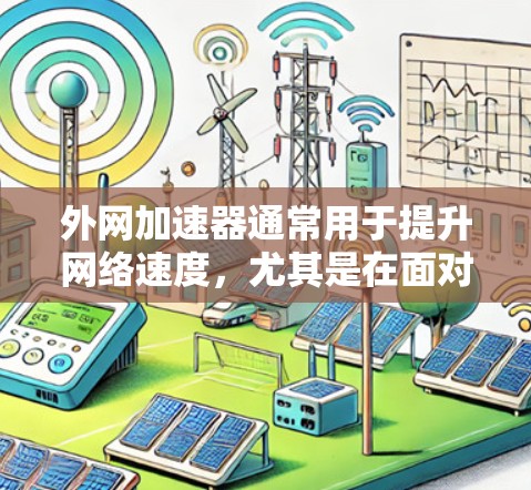 外网加速器通常用于提升网络速度，尤其是在面对延迟或低连接情况时。如果您想找一个快区，可能是指速度较快的加速器工具。以下是一些推荐的外网加速器，供您选择