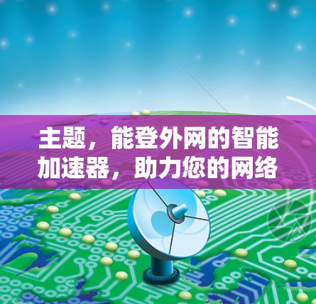 主题，能登外网的智能加速器，助力您的网络性能进一步提升