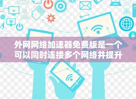 外网网络加速器免费版是一个可以同时连接多个网络并提升网络速度的工具。以下是一些常见的免费网络加速器推荐，它们支持多用户和多语言