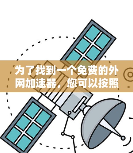 为了找到一个免费的外网加速器，您可以按照以下步骤进行