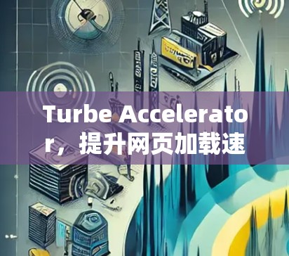 Turbe Accelerator，提升网页加载速度的高效工具