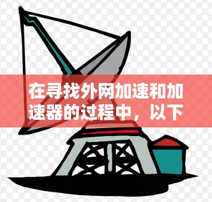 在寻找外网加速和加速器的过程中，以下是一些有用的建议和步骤，帮助您更好地解决问题