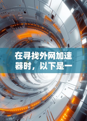 在寻找外网加速器时，以下是一些步骤性的建议，帮助你找到合适的工具