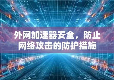 外网加速器安全，防止网络攻击的防护措施