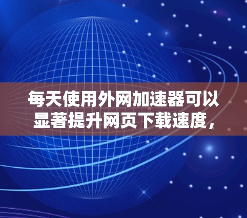 每天使用外网加速器可以显著提升网页下载速度，减少延迟，提升用户体验。以下是几种常见的外网加速器推荐，帮助您快速提升网络速度