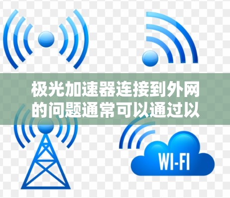 极光加速器连接到外网的问题通常可以通过以下步骤解决