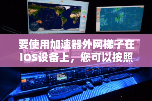 要使用加速器外网梯子在iOS设备上，您可以按照以下步骤操作