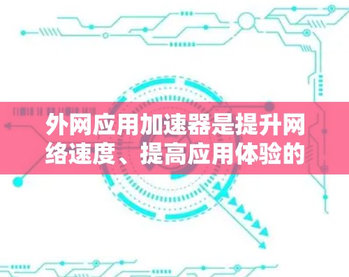 外网应用加速器是提升网络速度、提高应用体验的实用工具。以下是一些免费的外网应用加速器推荐，供您参考