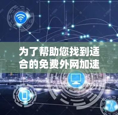 为了帮助您找到适合的免费外网加速器，以下是一些推荐的网站和它们的使用指南