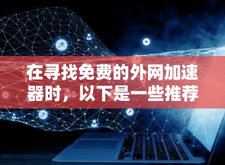 在寻找免费的外网加速器时，以下是一些推荐的选择，它们能满足不同需求