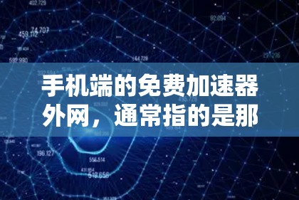 手机端的免费加速器外网，通常指的是那些能够连接到互联网的手机应用程序，用于提升下载速度的工具。以下是一些使用方法和注意事项